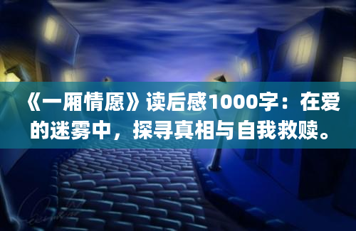 《一厢情愿》读后感1000字：在爱的迷雾中，探寻真相与自我救赎。