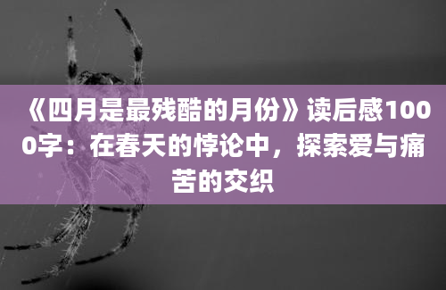 《四月是最残酷的月份》读后感1000字：在春天的悖论中，探索爱与痛苦的交织