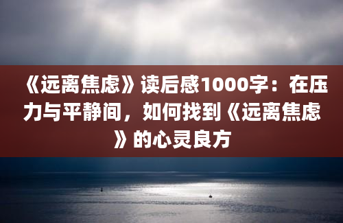 《远离焦虑》读后感1000字：在压力与平静间，如何找到《远离焦虑》的心灵良方