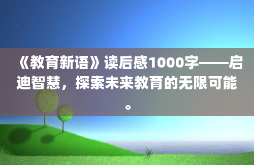 《教育新语》读后感1000字——启迪智慧，探索未来教育的无限可能。