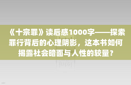 《十宗罪》读后感1000字——探索罪行背后的心理阴影，这本书如何揭露社会暗面与人性的较量？