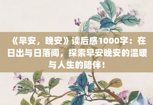 《早安，晚安》读后感1000字：在日出与日落间，探索早安晚安的温暖与人生的陪伴！