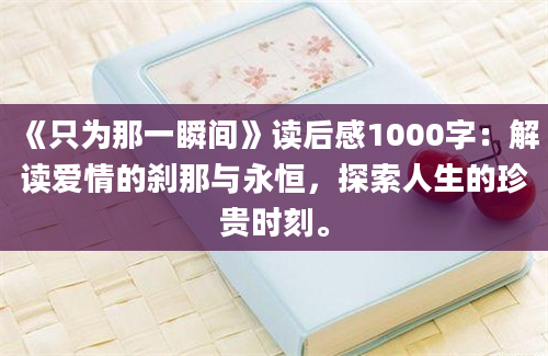 《只为那一瞬间》读后感1000字：解读爱情的刹那与永恒，探索人生的珍贵时刻。