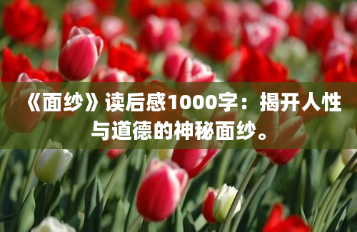 《面纱》读后感1000字：揭开人性与道德的神秘面纱。