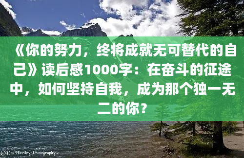 《你的努力，终将成就无可替代的自己》读后感1000字：在奋斗的征途中，如何坚持自我，成为那个独一无二的你？