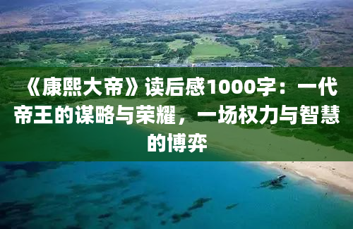 《康熙大帝》读后感1000字：一代帝王的谋略与荣耀，一场权力与智慧的博弈