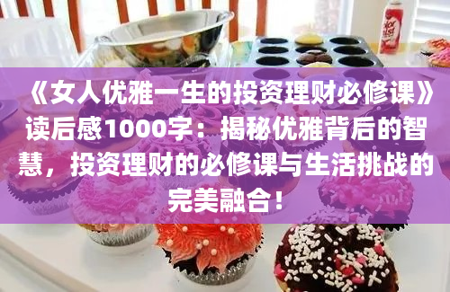 《女人优雅一生的投资理财必修课》读后感1000字：揭秘优雅背后的智慧，投资理财的必修课与生活挑战的完美融合！