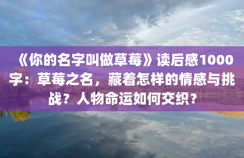 《你的名字叫做草莓》读后感1000字：草莓之名，藏着怎样的情感与挑战？人物命运如何交织？