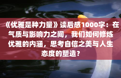 《优雅是种力量》读后感1000字：在气质与影响力之间，我们如何修炼优雅的内涵，思考自信之美与人生态度的塑造？