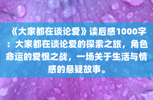 《大家都在谈论爱》读后感1000字：大家都在谈论爱的探索之旅，角色命运的爱恨之战，一场关于生活与情感的悬疑故事。