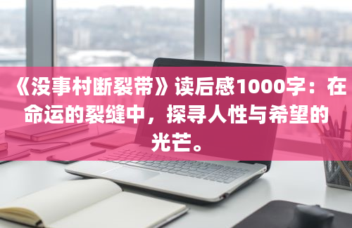 《没事村断裂带》读后感1000字：在命运的裂缝中，探寻人性与希望的光芒。