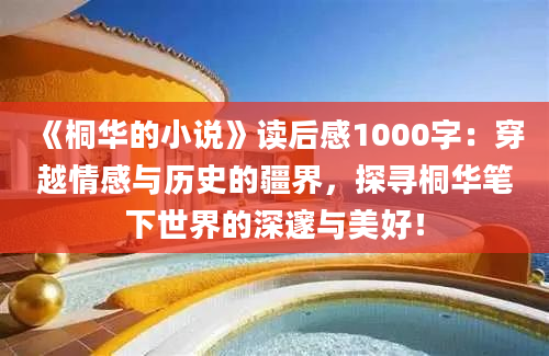 《桐华的小说》读后感1000字：穿越情感与历史的疆界，探寻桐华笔下世界的深邃与美好！