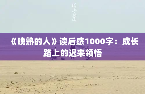 《晚熟的人》读后感1000字：成长路上的迟来领悟