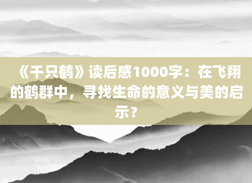 《千只鹤》读后感1000字：在飞翔的鹤群中，寻找生命的意义与美的启示？