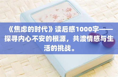 《焦虑的时代》读后感1000字——探寻内心不安的根源，共渡情感与生活的挑战。