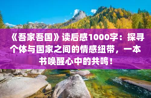 《吾家吾国》<a href=https://www.baixuetang.com target=_blank class=infotextkey>读后感</a>1000字：探寻个体与国家之间的情感纽带，一本书唤醒心中的共鸣！