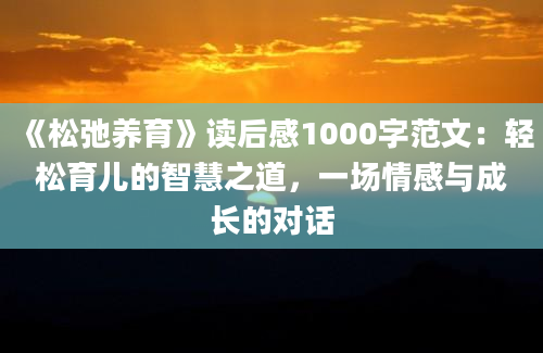 《松弛养育》读后感1000字范文：轻松育儿的智慧之道，一场情感与成长的对话