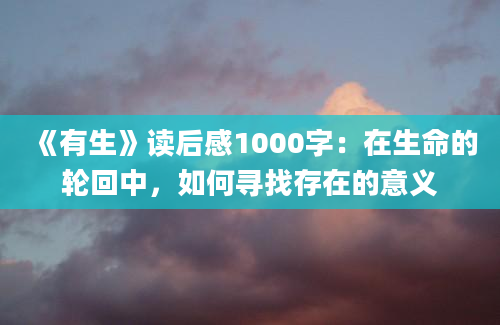 《有生》读后感1000字：在生命的轮回中，如何寻找存在的意义