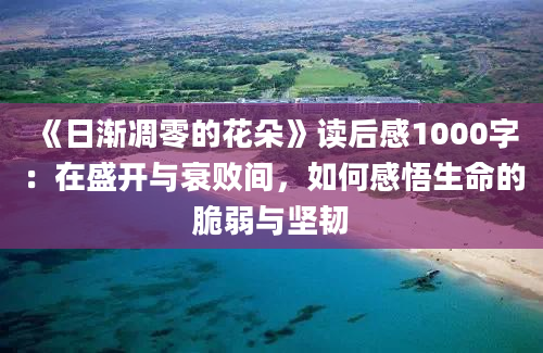 《日渐凋零的花朵》读后感1000字：在盛开与衰败间，如何感悟生命的脆弱与坚韧