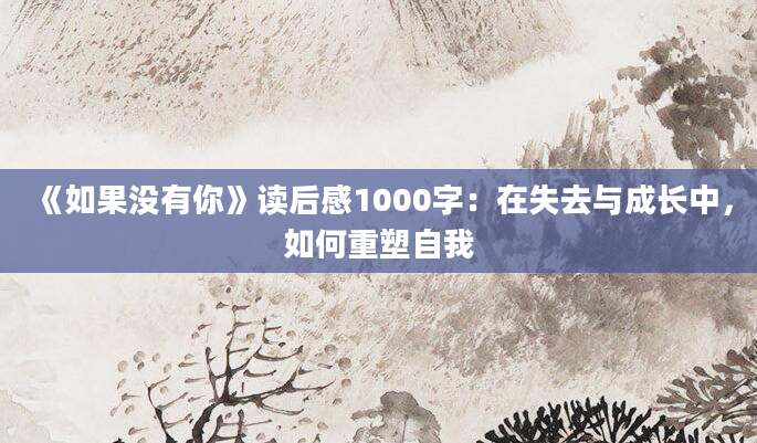 《如果没有你》读后感1000字：在失去与成长中，如何重塑自我