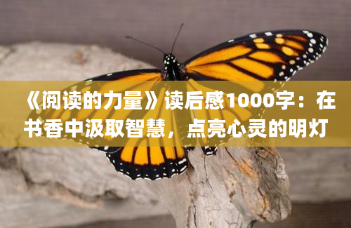 《阅读的力量》<a href=https://www.baixuetang.com target=_blank class=infotextkey>读后感</a>1000字：在书香中汲取<a href=https://www.baixuetang.com/tag/zhihui.html target=_blank class=infotextkey>智慧</a>，点亮心灵的明灯