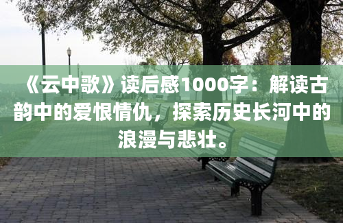 《云中歌》读后感1000字：解读古韵中的爱恨情仇，探索历史长河中的浪漫与悲壮。