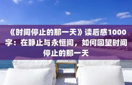 《时间停止的那一天》<a href=https://www.baixuetang.com target=_blank class=infotextkey>读后感</a>1000字：在静止与永恒间，如何回望时间停止的那一天