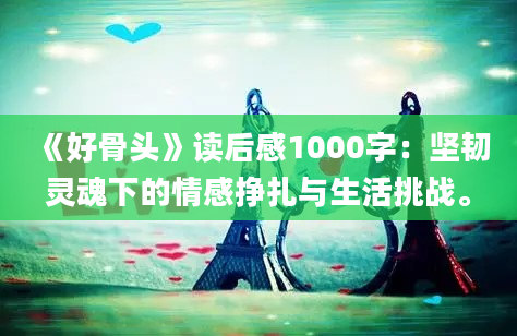 《好骨头》读后感1000字：坚韧灵魂下的情感挣扎与生活挑战。