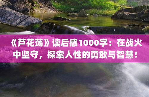 《芦花荡》读后感1000字：在战火中坚守，探索人性的勇敢与智慧！