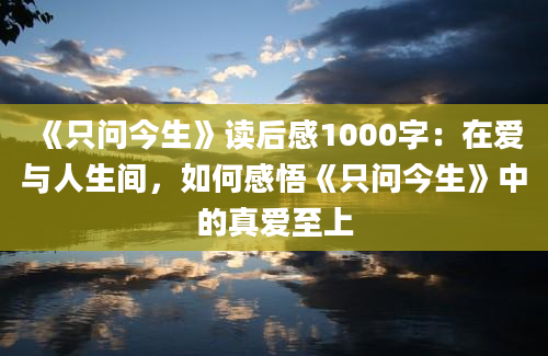 《只问今生》读后感1000字：在爱与人生间，如何感悟《只问今生》中的真爱至上