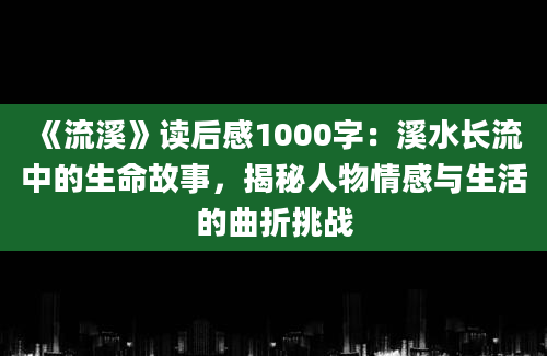 《流溪》读后感1000字：溪水长流中的生命故事，揭秘人物情感与生活的曲折挑战