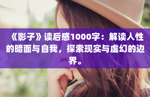 《影子》读后感1000字：解读人性的暗面与自我，探索现实与虚幻的边界。