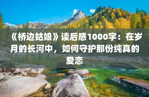 《桥边姑娘》读后感1000字：在岁月的长河中，如何守护那份纯真的爱恋