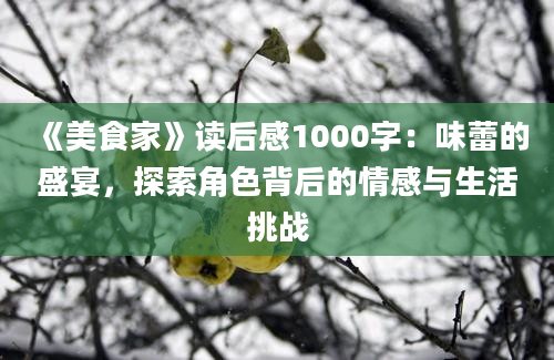 《美食家》读后感1000字：味蕾的盛宴，探索角色背后的情感与生活挑战