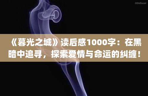 《暮光之城》读后感1000字：在黑暗中追寻，探索爱情与命运的纠缠！