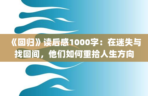 《回归》读后感1000字：在迷失与找回间，他们如何重拾人生方向