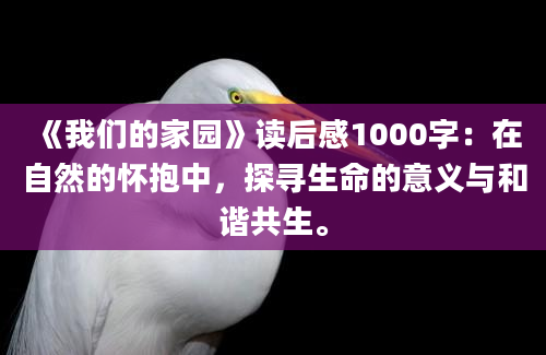 《我们的家园》读后感1000字：在自然的怀抱中，探寻生命的意义与和谐共生。