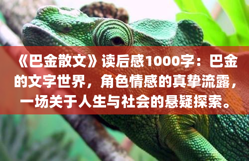 《巴金散文》读后感1000字：巴金的文字世界，角色情感的真挚流露，一场关于人生与社会的悬疑探索。