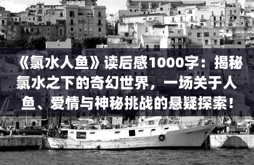 《氯水人鱼》读后感1000字：揭秘氯水之下的奇幻世界，一场关于人鱼、爱情与神秘挑战的悬疑探索！