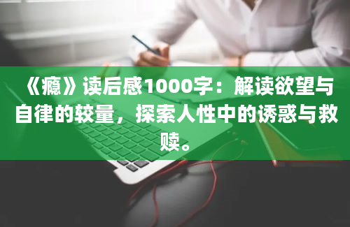 《瘾》读后感1000字：解读欲望与自律的较量，探索人性中的诱惑与救赎。