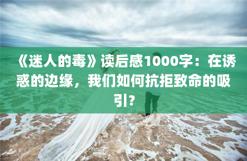 《迷人的毒》读后感1000字：在诱惑的边缘，我们如何抗拒致命的吸引？