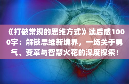 《打破常规的思维方式》读后感1000字：解锁思维新境界，一场关于勇气、变革与智慧火花的深度探索！