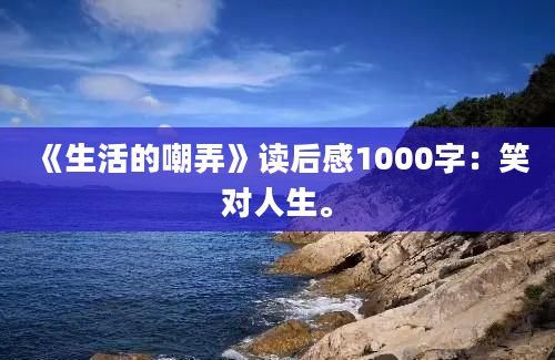 《生活的嘲弄》读后感1000字：笑对人生。