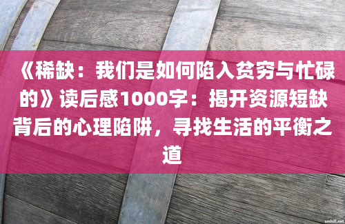 《稀缺：我们是如何陷入贫穷与忙碌的》读后感1000字：揭开资源短缺背后的心理陷阱，寻找生活的平衡之道