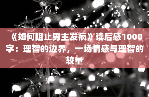 《如何阻止男主发疯》读后感1000字：理智的边界，一场情感与理智的较量