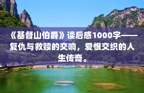 《基督山伯爵》读后感1000字——复仇与救赎的交响，爱恨交织的人生传奇。