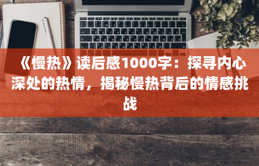 《慢热》读后感1000字：探寻内心深处的热情，揭秘慢热背后的情感挑战