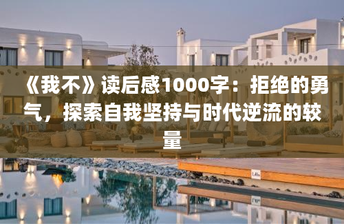 《我不》<a href=https://www.baixuetang.com target=_blank class=infotextkey>读后感</a>1000字：拒绝的勇气，探索自我坚持与时代逆流的较量