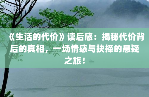 《生活的代价》读后感：揭秘代价背后的真相，一场情感与抉择的悬疑之旅！