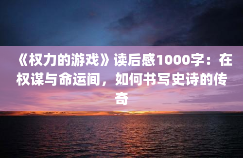 《权力的游戏》读后感1000字：在权谋与命运间，如何书写史诗的传奇